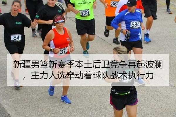 新疆男篮新赛季本土后卫竞争再起波澜，主力人选牵动着球队战术执行力